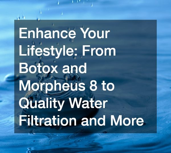 Enhance Your Lifestyle From Botox and Morpheus 8 to Quality Water Filtration and More